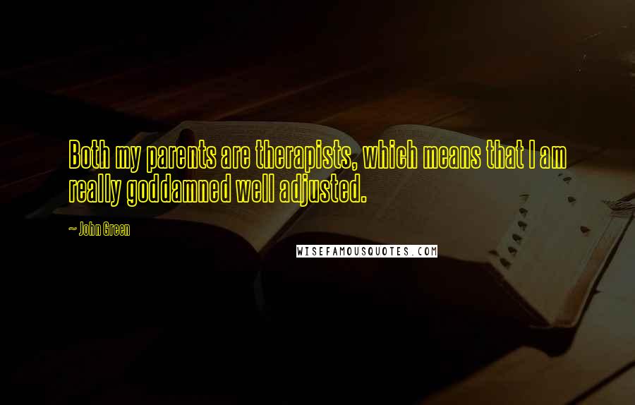 John Green Quotes: Both my parents are therapists, which means that I am really goddamned well adjusted.