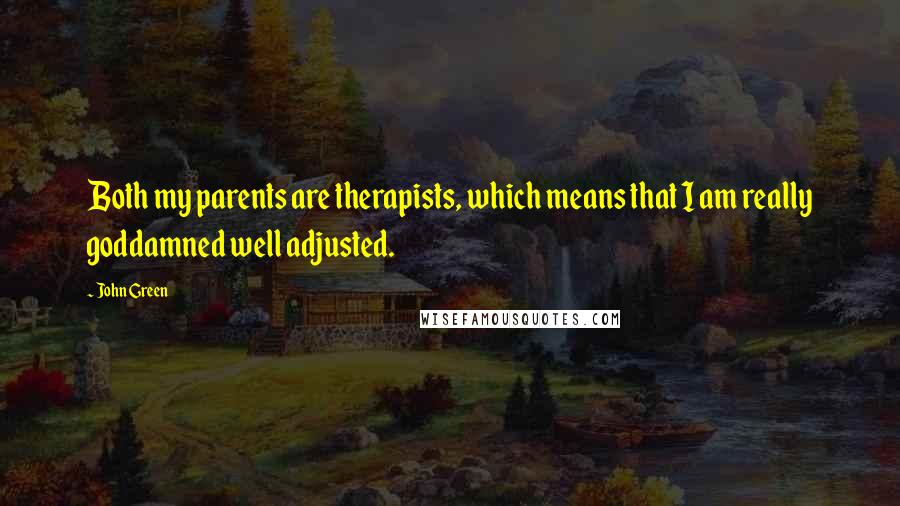 John Green Quotes: Both my parents are therapists, which means that I am really goddamned well adjusted.