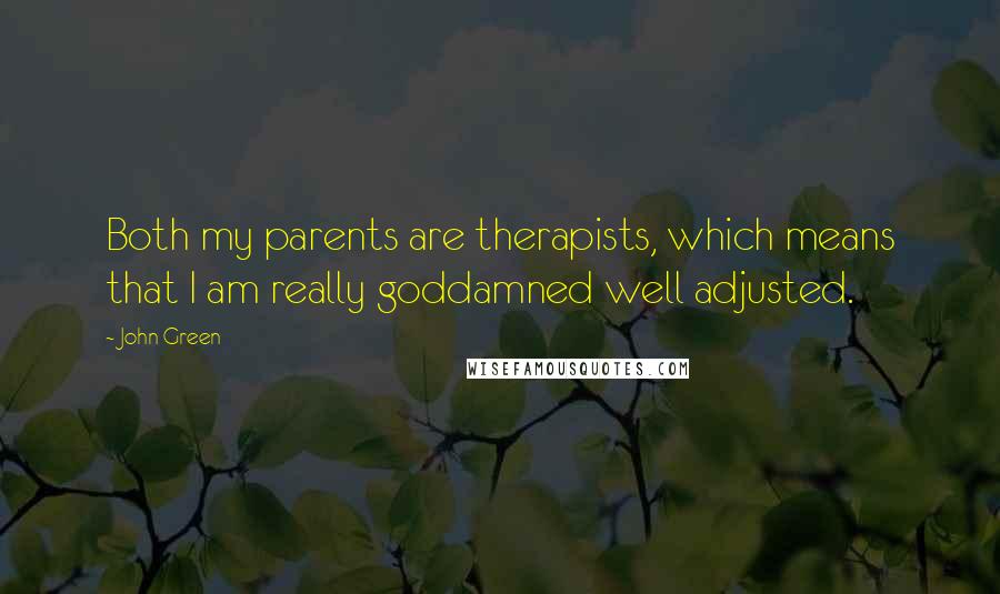 John Green Quotes: Both my parents are therapists, which means that I am really goddamned well adjusted.