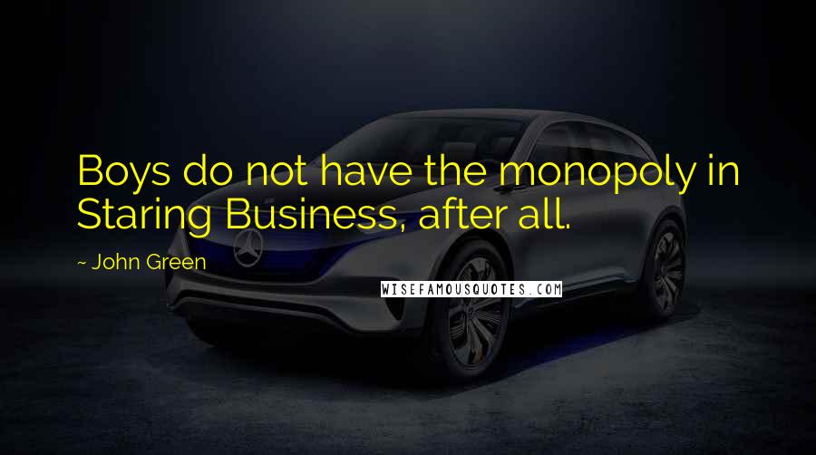 John Green Quotes: Boys do not have the monopoly in Staring Business, after all.