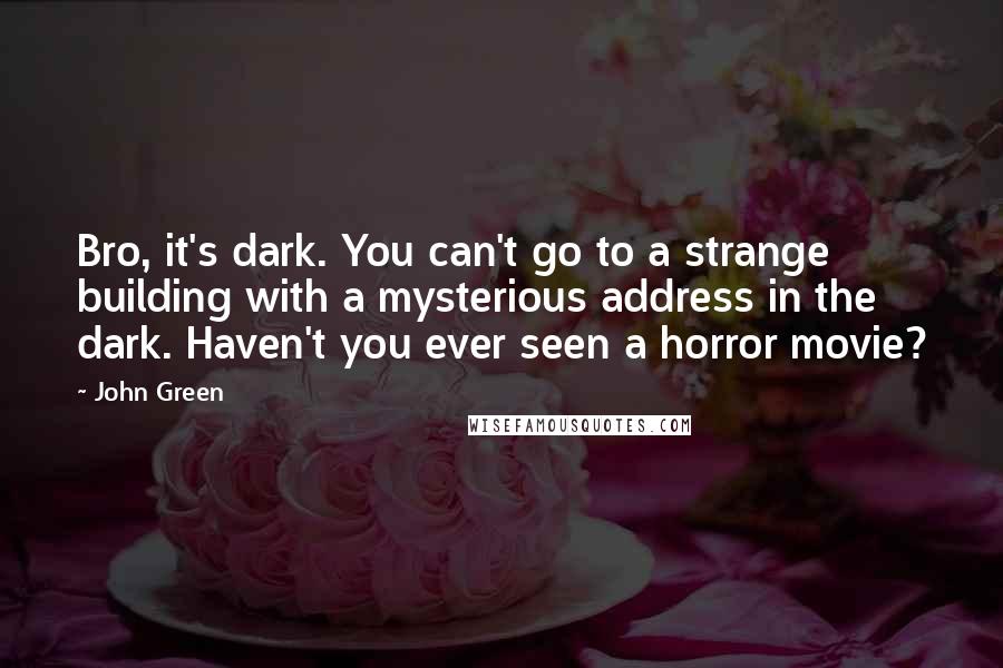 John Green Quotes: Bro, it's dark. You can't go to a strange building with a mysterious address in the dark. Haven't you ever seen a horror movie?