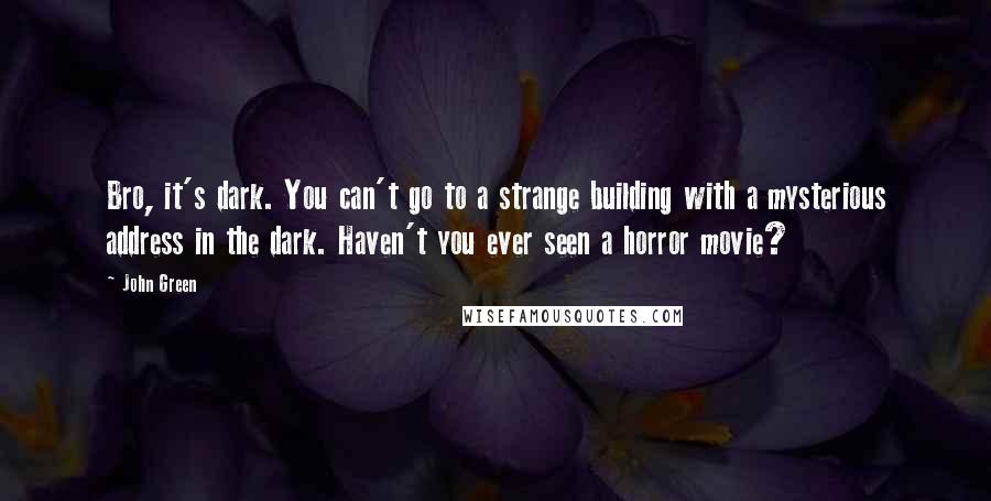 John Green Quotes: Bro, it's dark. You can't go to a strange building with a mysterious address in the dark. Haven't you ever seen a horror movie?