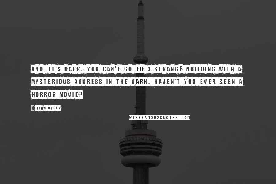 John Green Quotes: Bro, it's dark. You can't go to a strange building with a mysterious address in the dark. Haven't you ever seen a horror movie?