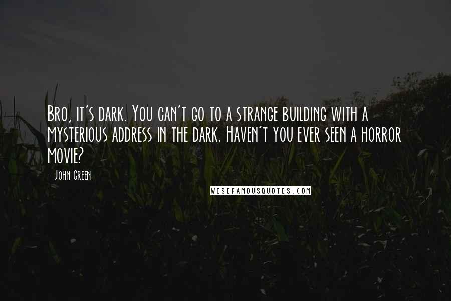 John Green Quotes: Bro, it's dark. You can't go to a strange building with a mysterious address in the dark. Haven't you ever seen a horror movie?