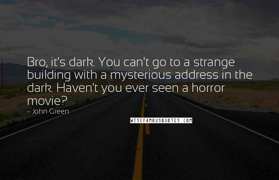 John Green Quotes: Bro, it's dark. You can't go to a strange building with a mysterious address in the dark. Haven't you ever seen a horror movie?