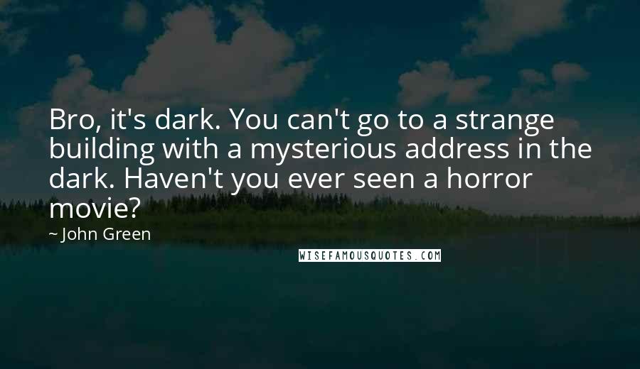 John Green Quotes: Bro, it's dark. You can't go to a strange building with a mysterious address in the dark. Haven't you ever seen a horror movie?