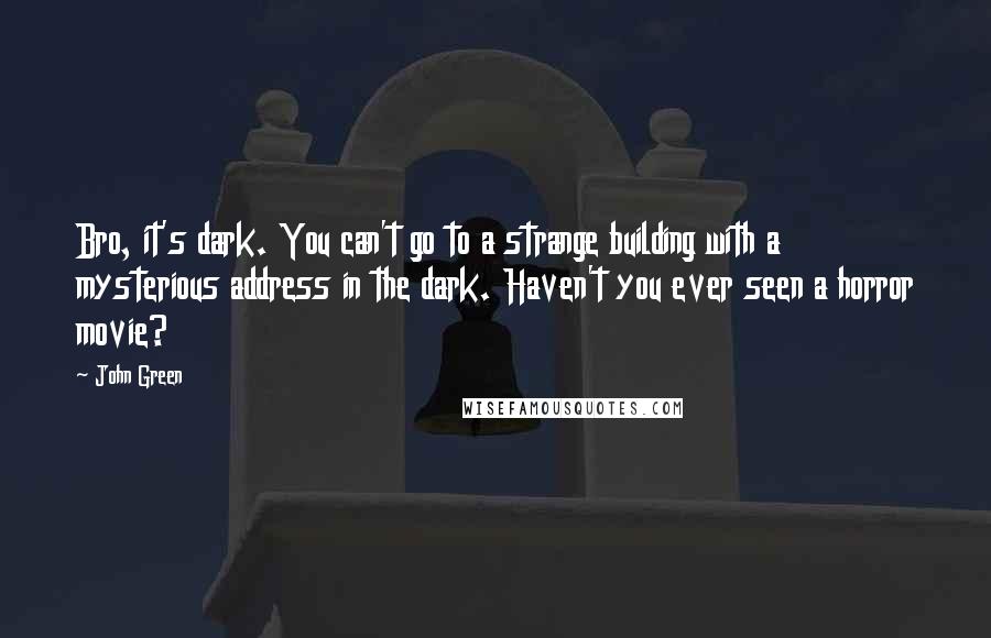 John Green Quotes: Bro, it's dark. You can't go to a strange building with a mysterious address in the dark. Haven't you ever seen a horror movie?