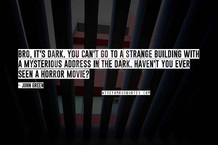 John Green Quotes: Bro, it's dark. You can't go to a strange building with a mysterious address in the dark. Haven't you ever seen a horror movie?