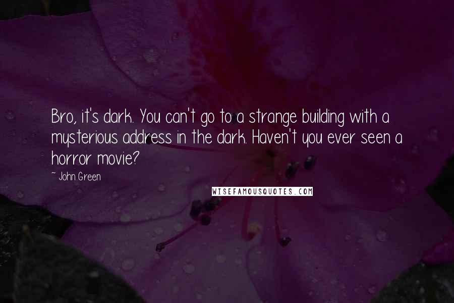 John Green Quotes: Bro, it's dark. You can't go to a strange building with a mysterious address in the dark. Haven't you ever seen a horror movie?