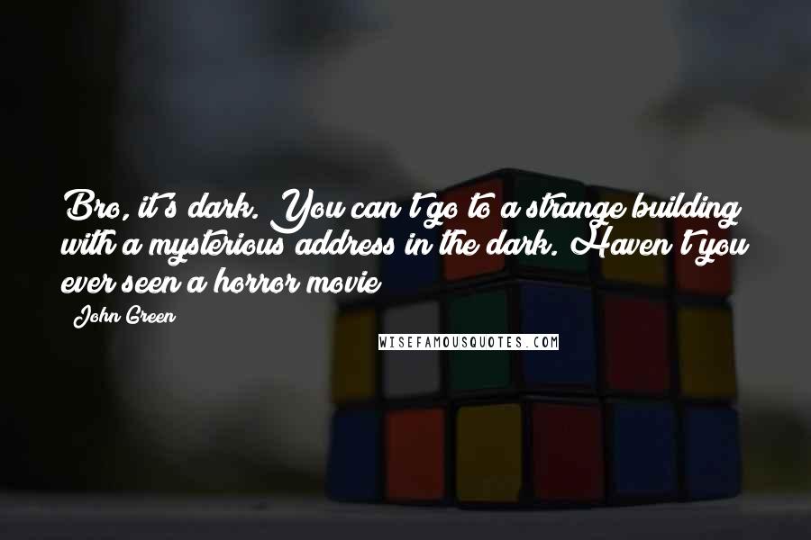 John Green Quotes: Bro, it's dark. You can't go to a strange building with a mysterious address in the dark. Haven't you ever seen a horror movie?