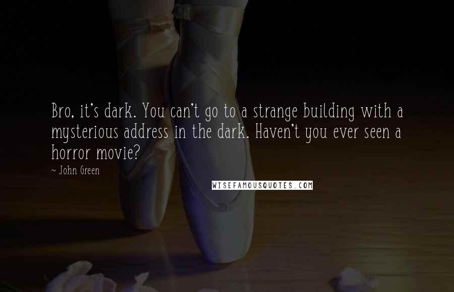 John Green Quotes: Bro, it's dark. You can't go to a strange building with a mysterious address in the dark. Haven't you ever seen a horror movie?