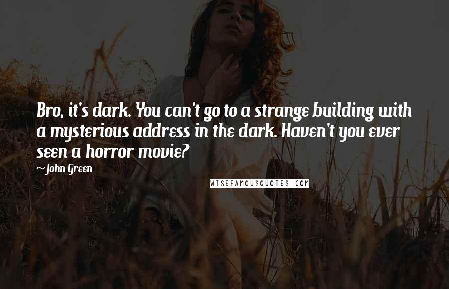 John Green Quotes: Bro, it's dark. You can't go to a strange building with a mysterious address in the dark. Haven't you ever seen a horror movie?