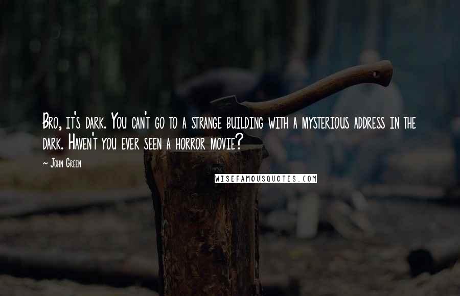 John Green Quotes: Bro, it's dark. You can't go to a strange building with a mysterious address in the dark. Haven't you ever seen a horror movie?