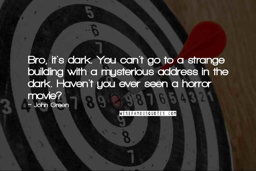 John Green Quotes: Bro, it's dark. You can't go to a strange building with a mysterious address in the dark. Haven't you ever seen a horror movie?