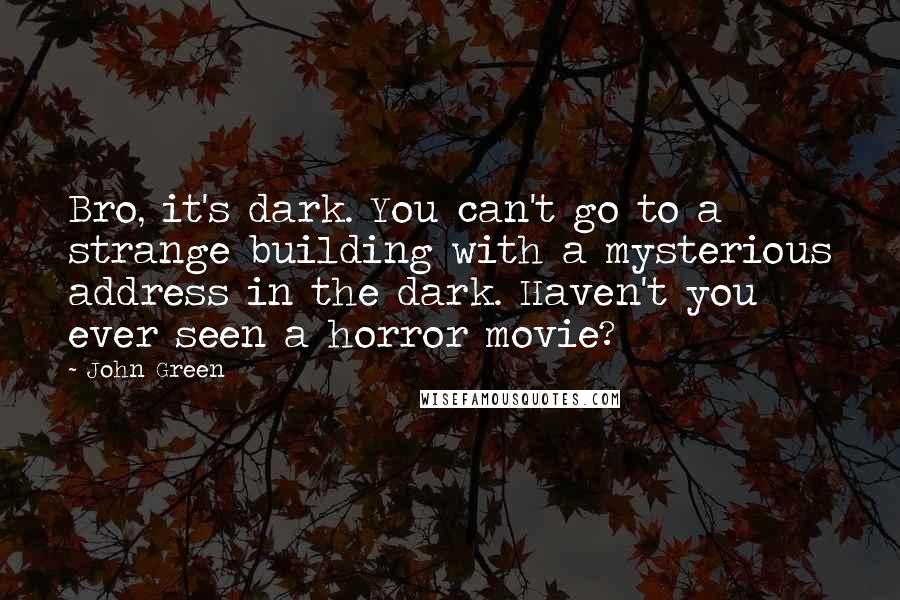 John Green Quotes: Bro, it's dark. You can't go to a strange building with a mysterious address in the dark. Haven't you ever seen a horror movie?