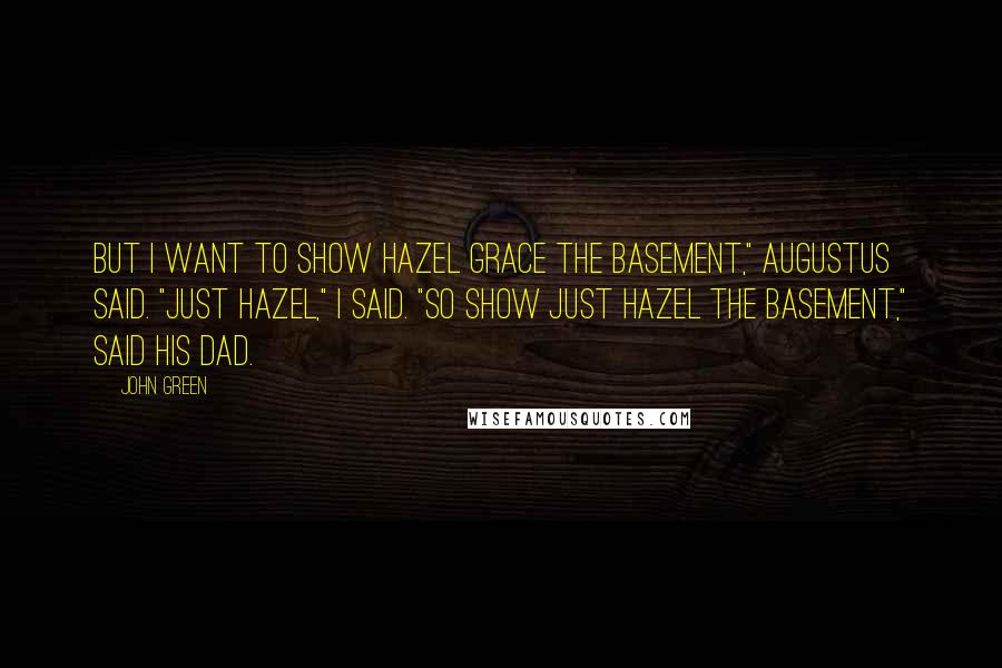 John Green Quotes: But I want to show Hazel Grace the basement," Augustus said. "Just Hazel," I said. "So show Just Hazel the basement," said his dad.