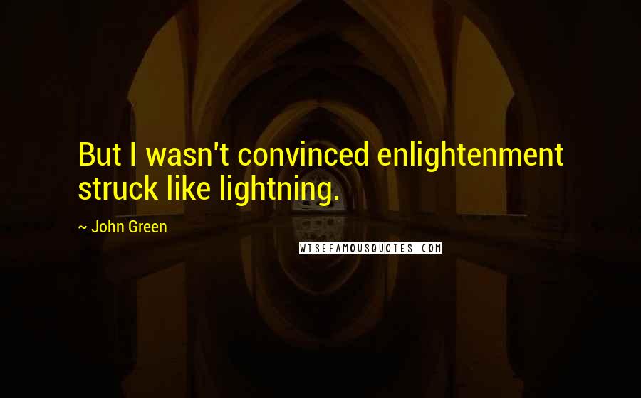 John Green Quotes: But I wasn't convinced enlightenment struck like lightning.