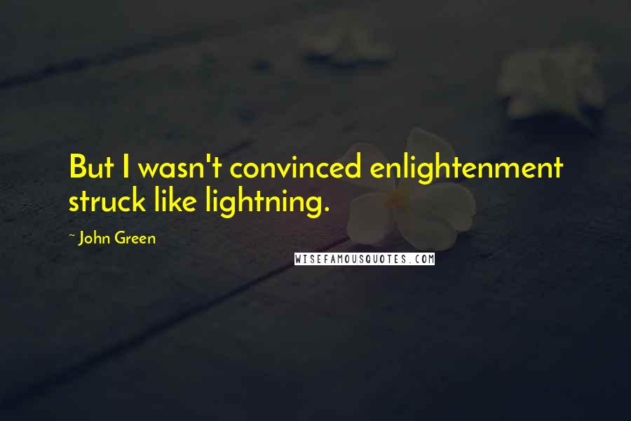 John Green Quotes: But I wasn't convinced enlightenment struck like lightning.