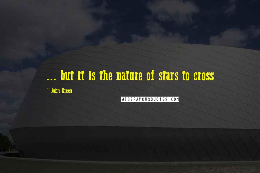 John Green Quotes: ... but it is the nature of stars to cross