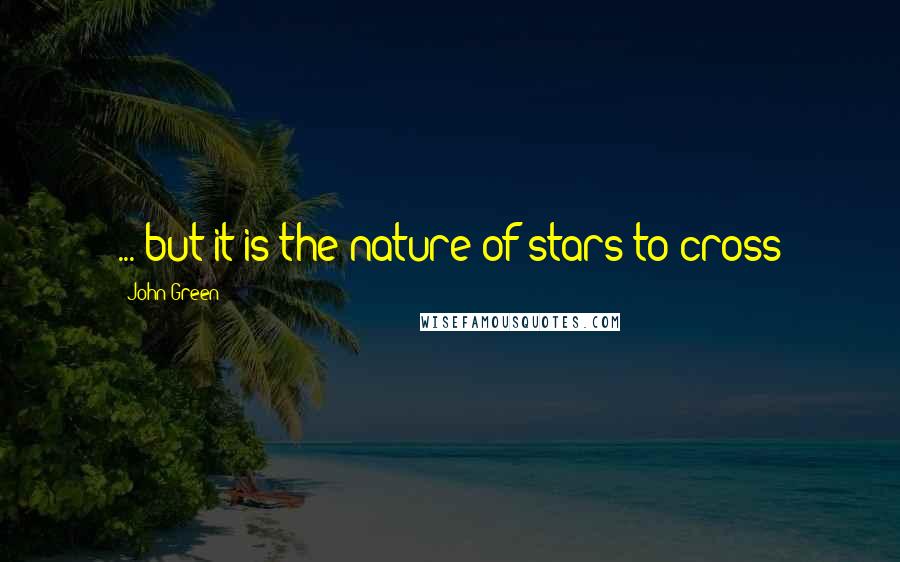 John Green Quotes: ... but it is the nature of stars to cross