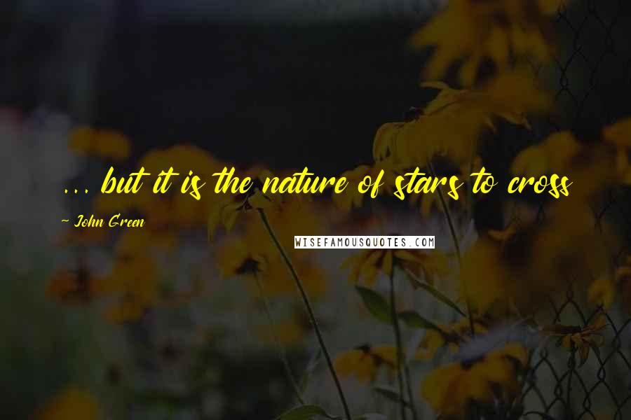 John Green Quotes: ... but it is the nature of stars to cross