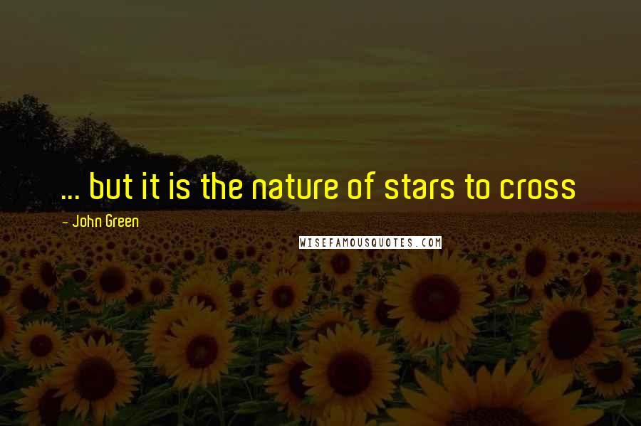 John Green Quotes: ... but it is the nature of stars to cross