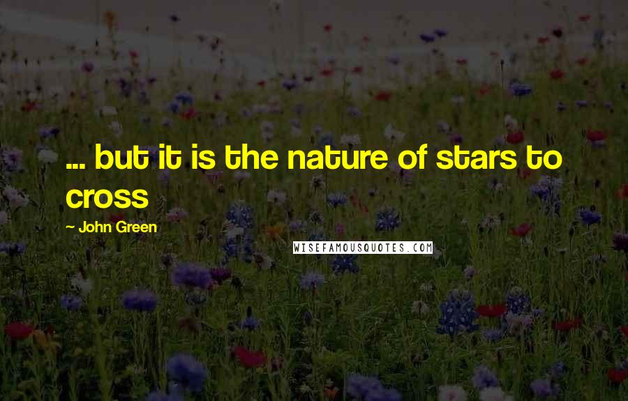 John Green Quotes: ... but it is the nature of stars to cross