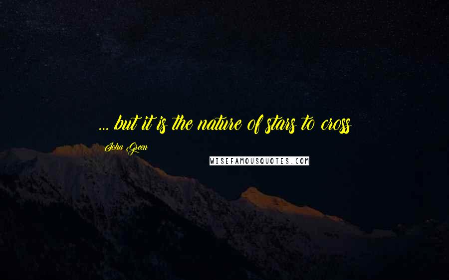 John Green Quotes: ... but it is the nature of stars to cross