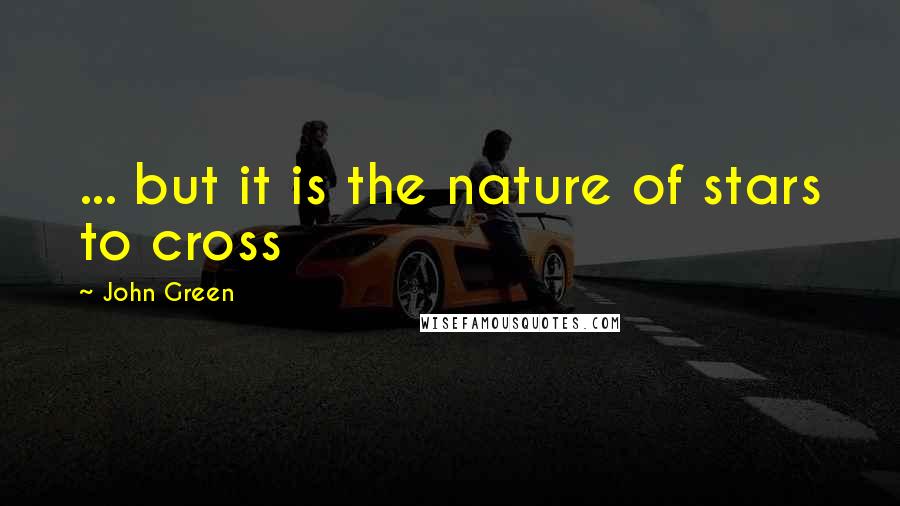 John Green Quotes: ... but it is the nature of stars to cross