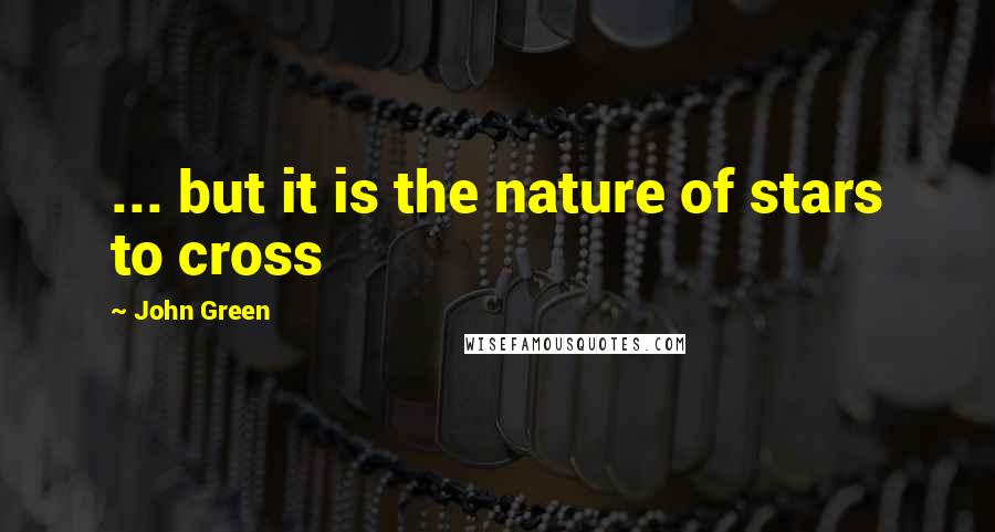 John Green Quotes: ... but it is the nature of stars to cross