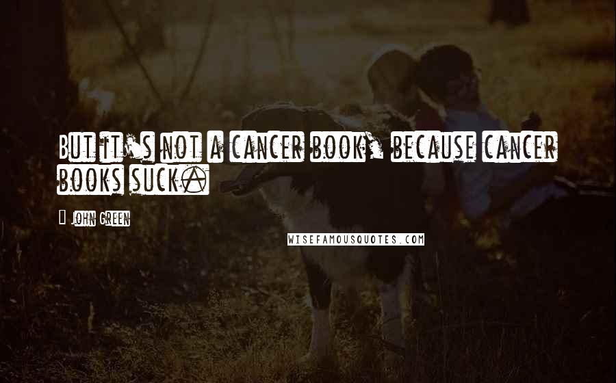 John Green Quotes: But it's not a cancer book, because cancer books suck.