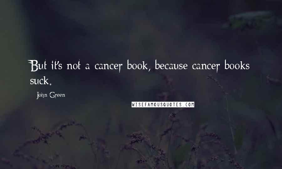 John Green Quotes: But it's not a cancer book, because cancer books suck.
