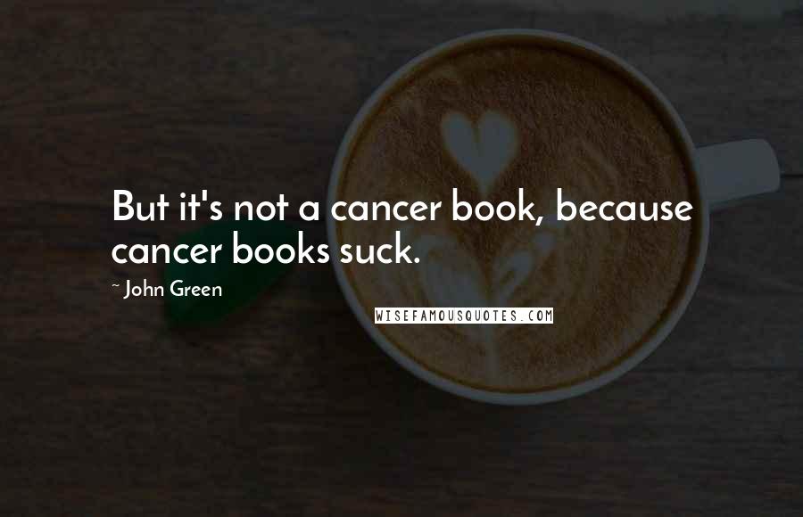 John Green Quotes: But it's not a cancer book, because cancer books suck.