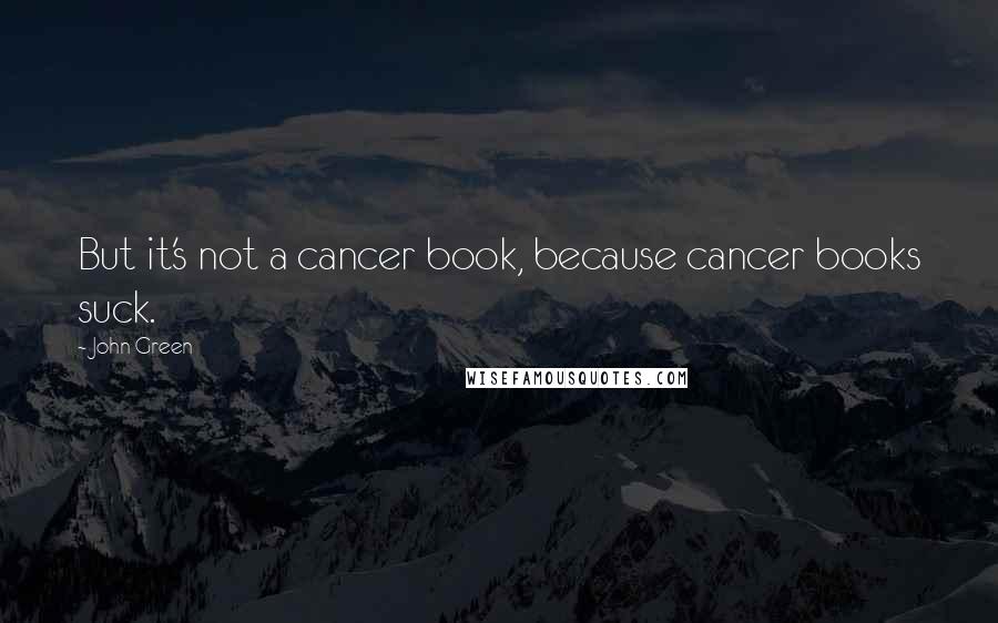 John Green Quotes: But it's not a cancer book, because cancer books suck.