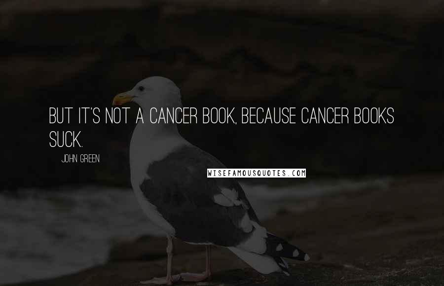 John Green Quotes: But it's not a cancer book, because cancer books suck.