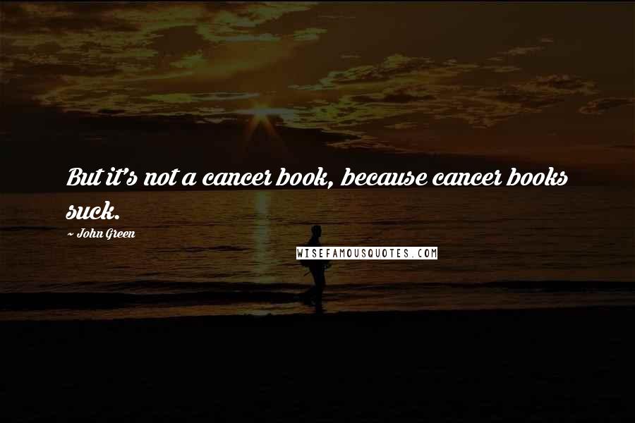 John Green Quotes: But it's not a cancer book, because cancer books suck.