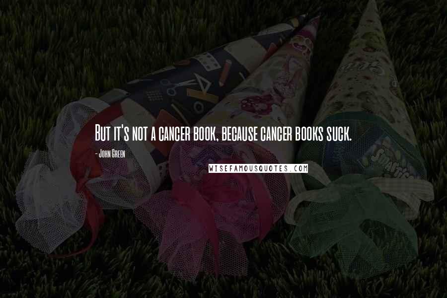 John Green Quotes: But it's not a cancer book, because cancer books suck.
