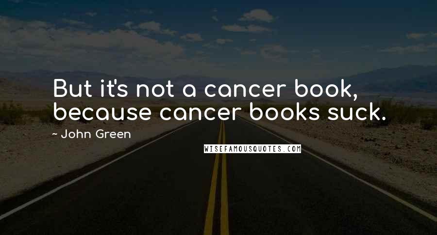 John Green Quotes: But it's not a cancer book, because cancer books suck.
