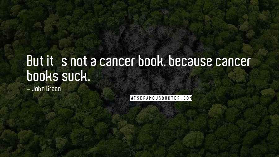 John Green Quotes: But it's not a cancer book, because cancer books suck.