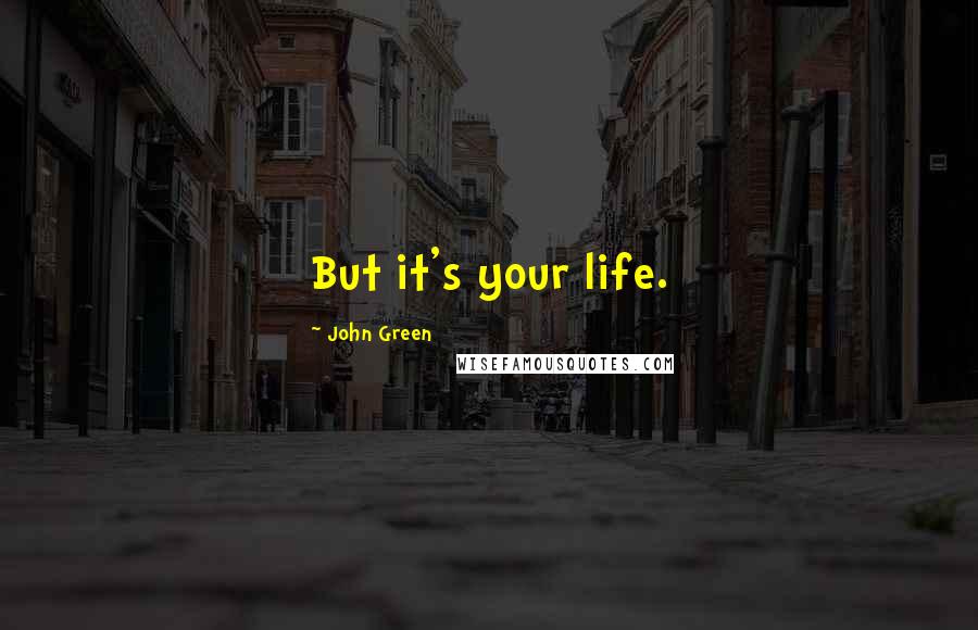 John Green Quotes: But it's your life.