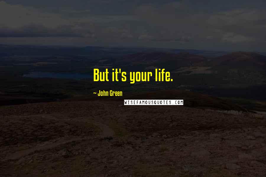 John Green Quotes: But it's your life.