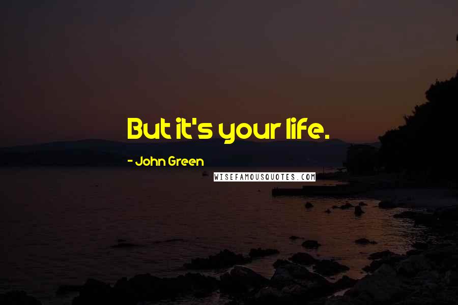 John Green Quotes: But it's your life.