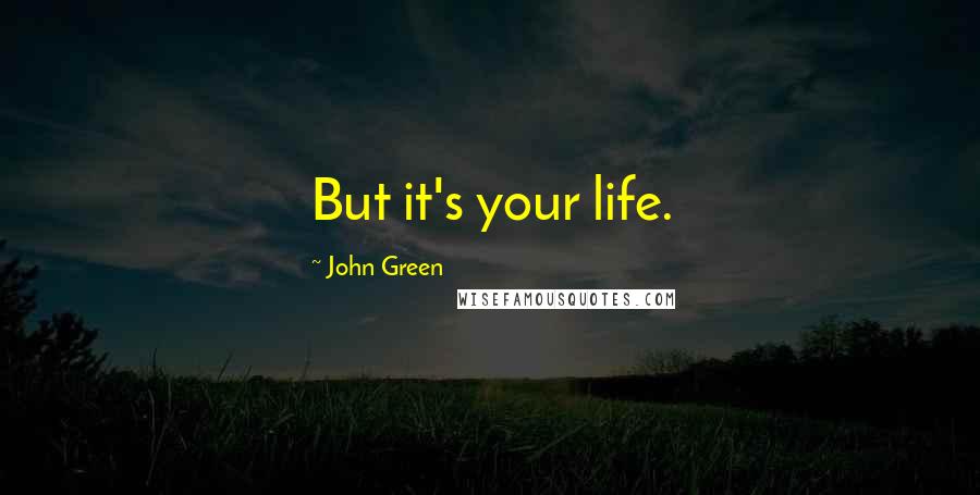 John Green Quotes: But it's your life.