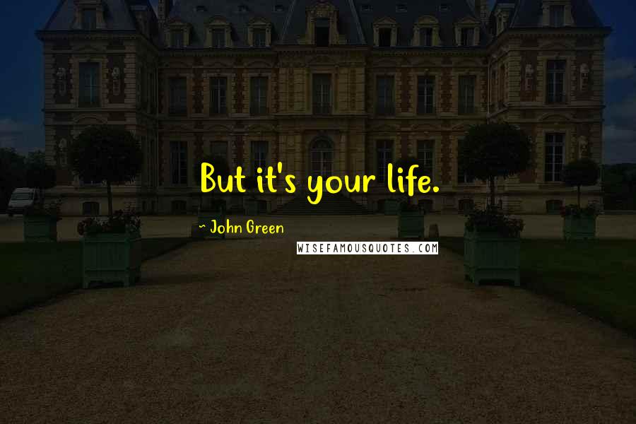 John Green Quotes: But it's your life.