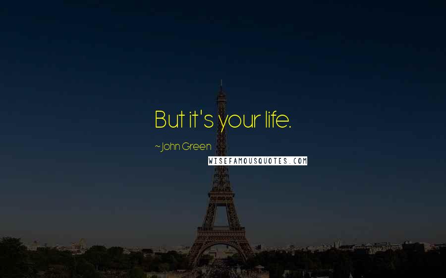 John Green Quotes: But it's your life.