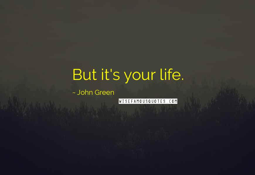 John Green Quotes: But it's your life.