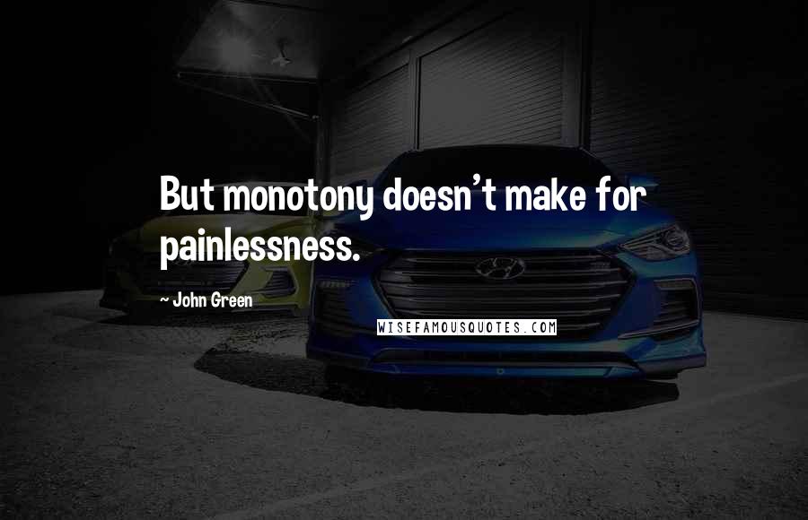 John Green Quotes: But monotony doesn't make for painlessness.