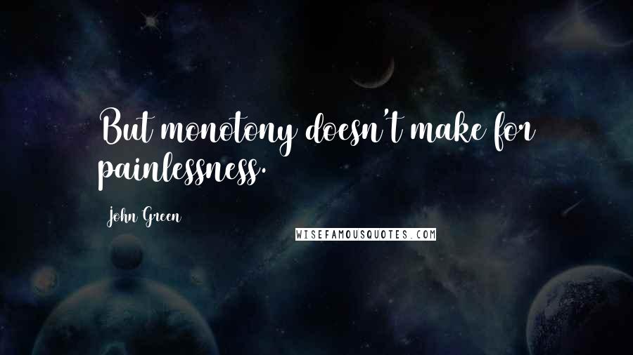 John Green Quotes: But monotony doesn't make for painlessness.
