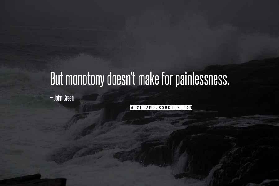 John Green Quotes: But monotony doesn't make for painlessness.