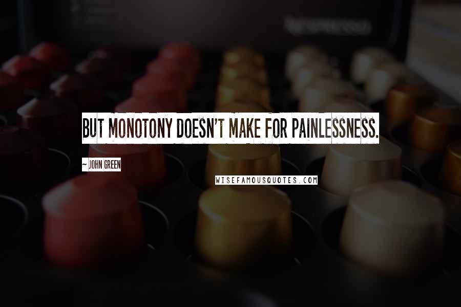 John Green Quotes: But monotony doesn't make for painlessness.